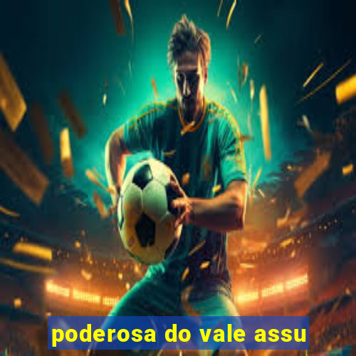 poderosa do vale assu